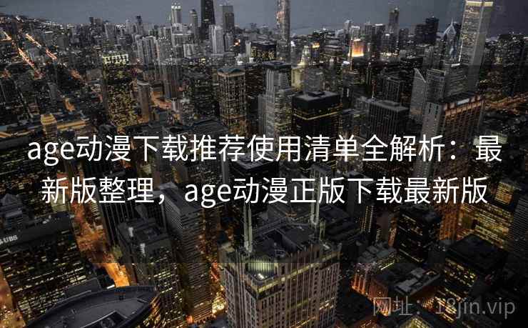 age动漫下载推荐使用清单全解析:最新版整理,age动漫正版下载最新版 age动漫下载推荐使用清单全解析:最新版整理,age动漫正版下载最新版