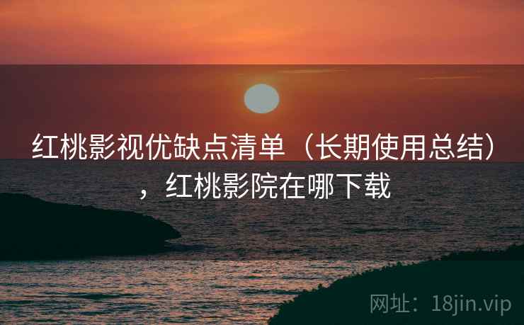红桃影视优缺点清单(长期使用总结),红桃影院在哪下载 红桃影视优缺点清单(长期使用总结),红桃影院在哪下载