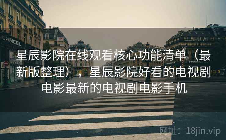 星辰影院在线观看核心功能清单(最新版整理),星辰影院好看的电视剧电影最新的电视剧电影手机 星辰影院在线观看核心功能清单(最新版整理),星辰影院好看的电视剧电影最新的电视剧电影手机