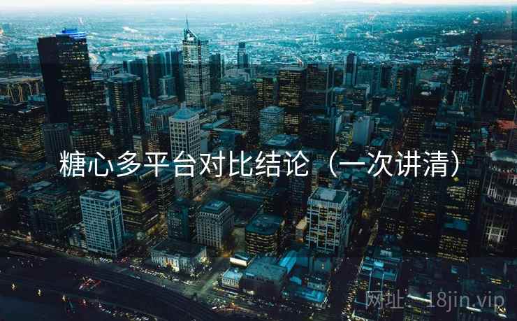 糖心多平台对比结论(一次讲清) 糖心多平台对比结论(一次讲清)