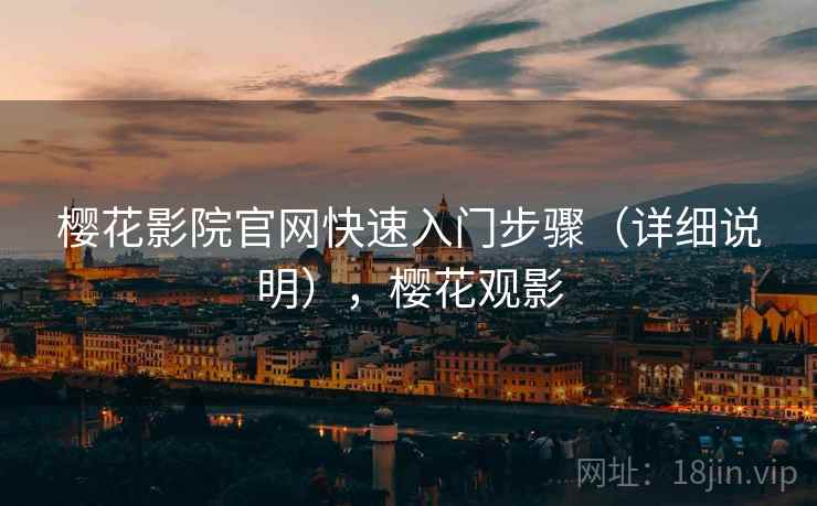 樱花影院官网快速入门步骤(详细说明),樱花观影 樱花影院官网快速入门步骤(详细说明),樱花观影