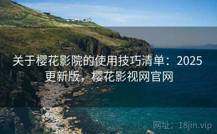 关于樱花影院的使用技巧清单:2025 更新版,樱花影视网官网 关于樱花影院的使用技巧清单:2025 更新版,樱花影视网官网