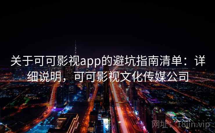 关于可可影视app的避坑指南清单:详细说明,可可影视文化传媒公司 关于可可影视app的避坑指南清单:详细说明,可可影视文化传媒公司