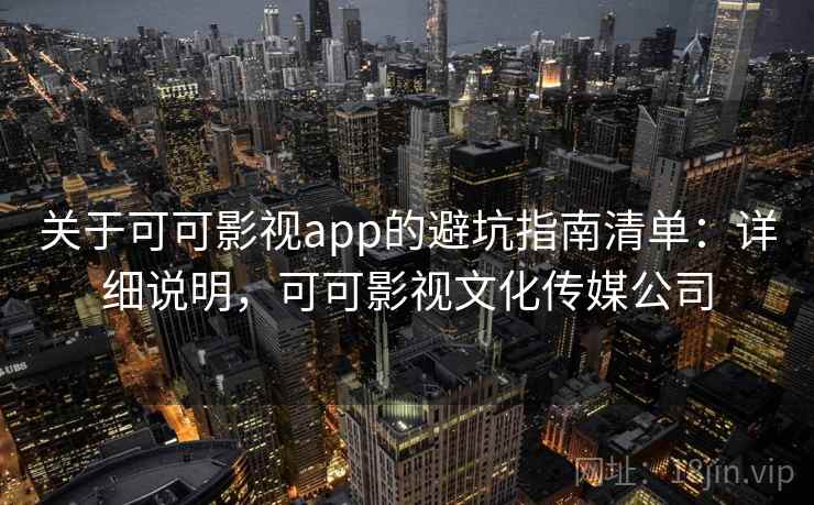 关于可可影视app的避坑指南清单:详细说明,可可影视文化传媒公司