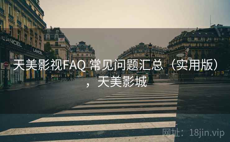 天美影视FAQ 常见问题汇总(实用版),天美影城 天美影视FAQ 常见问题汇总(实用版),天美影城