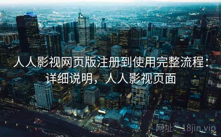 人人影视网页版注册到使用完整流程:详细说明,人人影视页面 人人影视网页版注册到使用完整流程:详细说明,人人影视页面