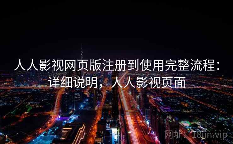 人人影视网页版注册到使用完整流程:详细说明,人人影视页面