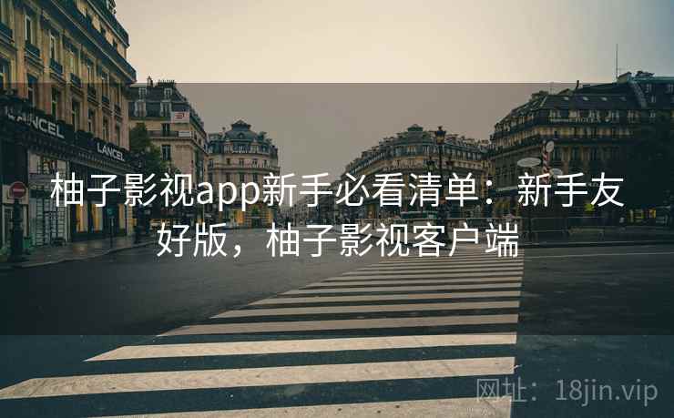 柚子影视app新手必看清单:新手友好版,柚子影视客户端