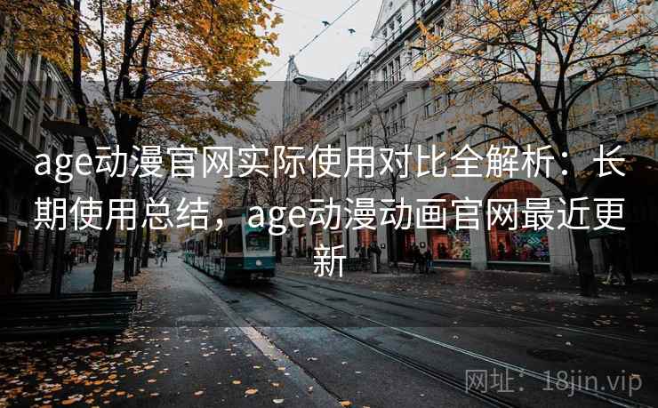 age动漫官网实际使用对比全解析:长期使用总结,age动漫动画官网最近更新 age动漫官网实际使用对比全解析:长期使用总结,age动漫动画官网最近更新