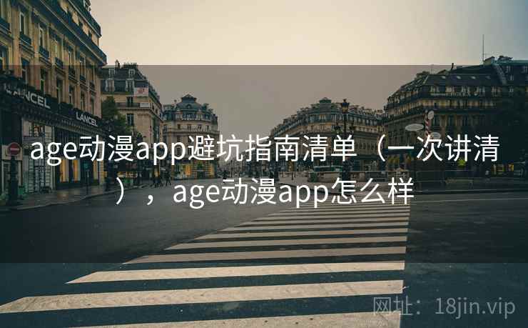 age动漫app避坑指南清单（一次讲清），age动漫app怎么样