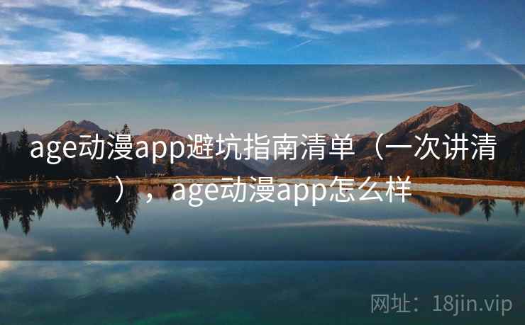 age动漫app避坑指南清单(一次讲清),age动漫app怎么样 age动漫app避坑指南清单(一次讲清),age动漫app怎么样