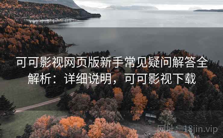 可可影视网页版新手常见疑问解答全解析：详细说明，可可影视下载