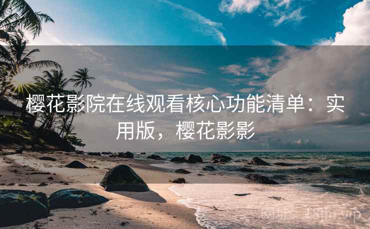 樱花影院在线观看核心功能清单:实用版,樱花影影 樱花影院在线观看核心功能清单:实用版,樱花影影