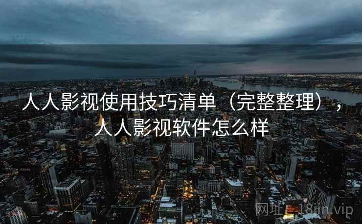 人人影视使用技巧清单（完整整理），人人影视软件怎么样