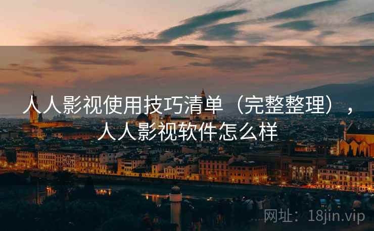 人人影视使用技巧清单（完整整理），人人影视软件怎么样