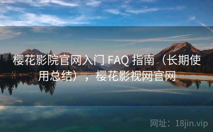 樱花影院官网入门 FAQ 指南(长期使用总结),樱花影视网官网 樱花影院官网入门 FAQ 指南(长期使用总结),樱花影视网官网