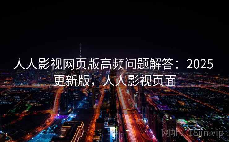 人人影视网页版高频问题解答：2025 更新版，人人影视页面