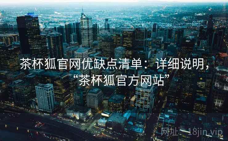 茶杯狐官网优缺点清单：详细说明，“茶杯狐官方网站”