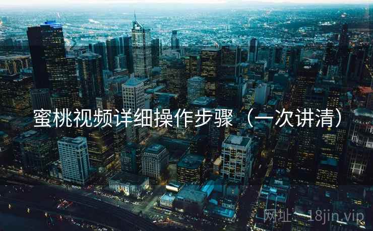 蜜桃视频详细操作步骤（一次讲清）
