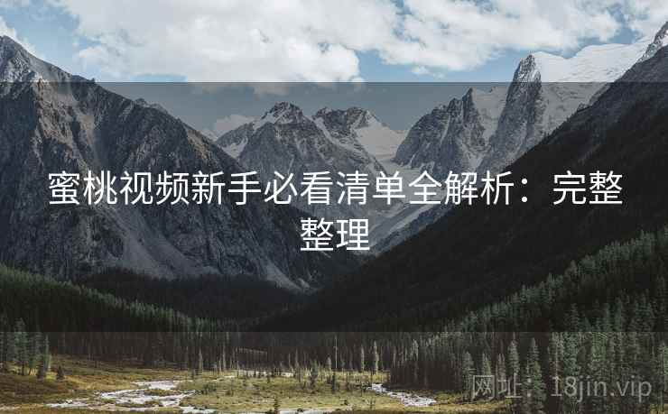 蜜桃视频新手必看清单全解析:完整整理