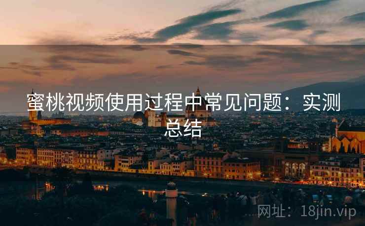 蜜桃视频使用过程中常见问题:实测总结 蜜桃视频使用过程中常见问题:实测总结