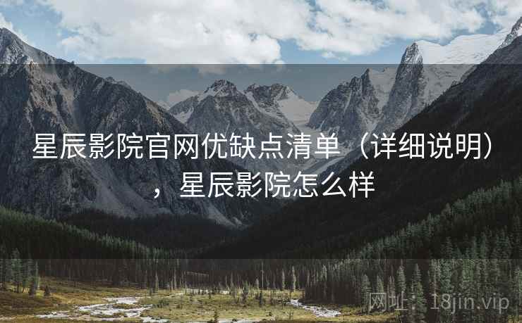 星辰影院官网优缺点清单(详细说明),星辰影院怎么样 星辰影院官网优缺点清单(详细说明),星辰影院怎么样