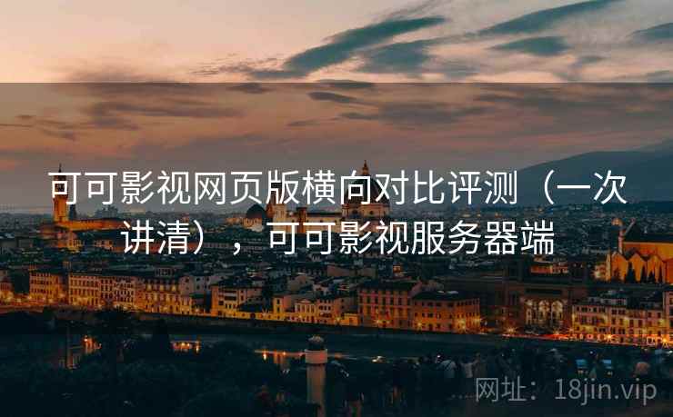 可可影视网页版横向对比评测(一次讲清),可可影视服务器端 可可影视网页版横向对比评测(一次讲清),可可影视服务器端